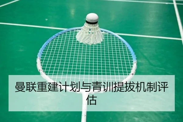 曼联重建计划与青训提拔机制评估